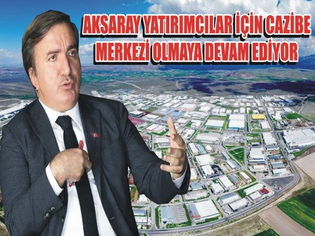 AKSARAY YATIRIMCILAR İÇİN CAZİBE MERKEZİ OLMAYA DEVAM EDİYOR