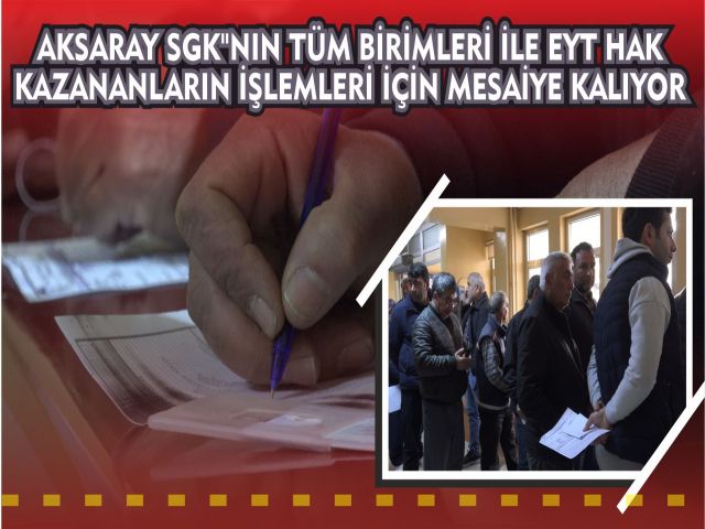 Aksaray SGK"NIN Tüm Birimleri İle EYT Hak Kazananların İşlemleri İçin Mesaiye Kalıyor