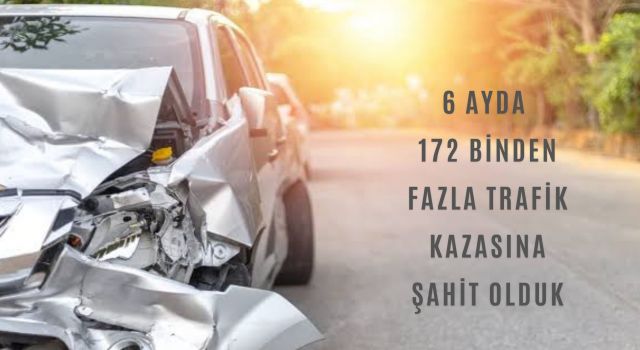 6 ayda 172 binden fazla trafik kazasına şahit olduk