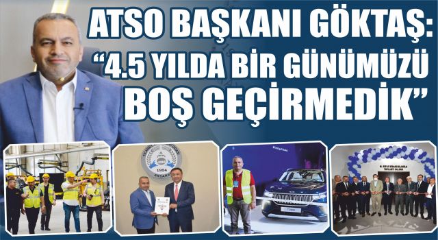 ATSO Başkanı Göktaş: “4,5 Yılda Bir Günümüzü Boş Geçirmedik”