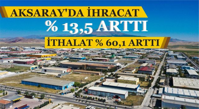 Aksaray’da İhracat % 13,5 Arttı, İthalat % 60,1 Arttı