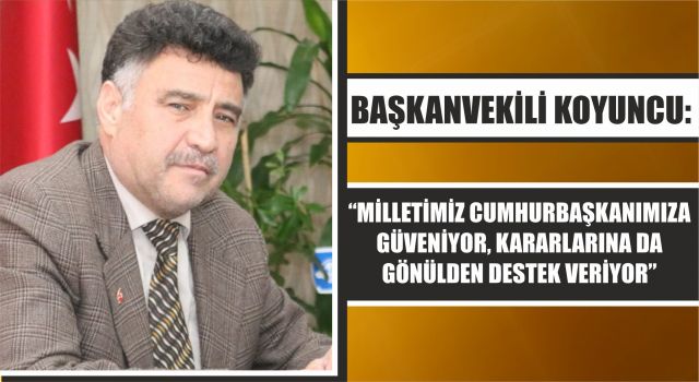 Başkanvekili Koyuncu: “Milletimiz Cumhurbaşkanımıza Güveniyor, Kararlarına Da Gönülden Destek Veriyor”