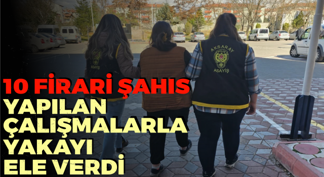 10 Firari Şahıs Yapılan Çalışmalarla Yakayı Ele Verdi