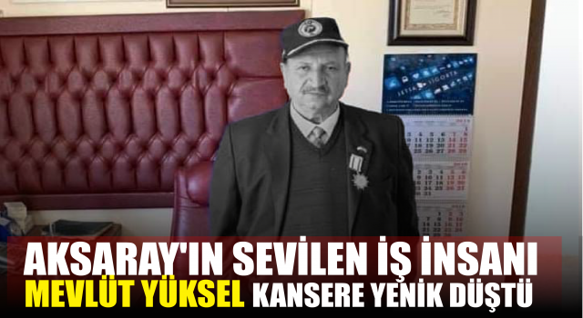 Aksaray'ın Sevilen İş İnsanı Mevlüt Yüksel Kansere Yenik Düştü