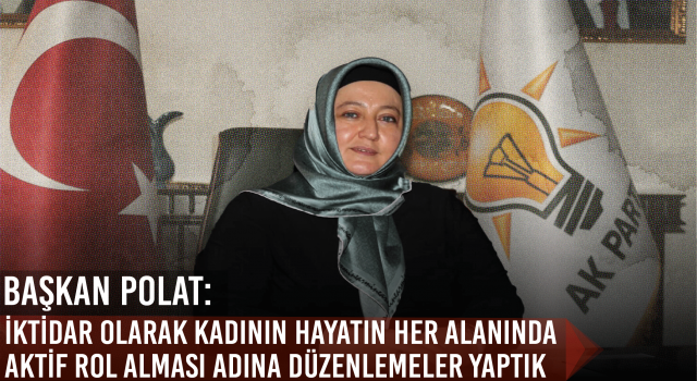 Başkan Polat: İktidar Olarak Kadının Hayatın Her Alanında Aktif Rol Alması Adına Düzenlemeler Yaptık