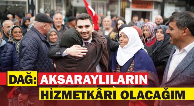 Dağ: Aksaraylıların Hizmetkârı Olacağım