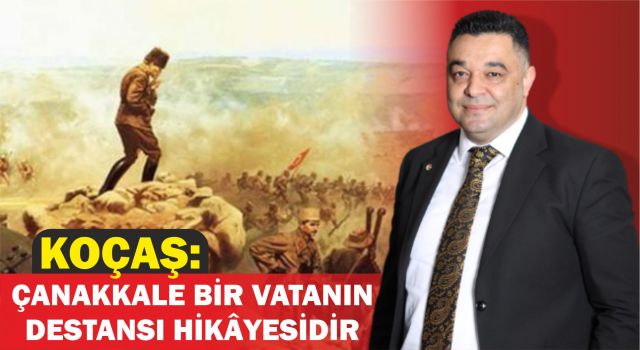 Koçaş: Çanakkale Bir Vatanın Destansı Hikâyesidir