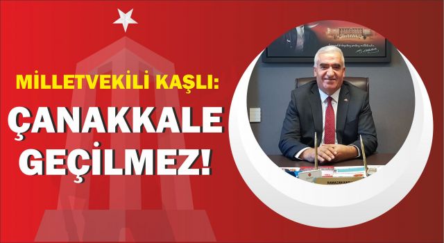 Milletvekili Kaşlı: Çanakkale Geçilmez!