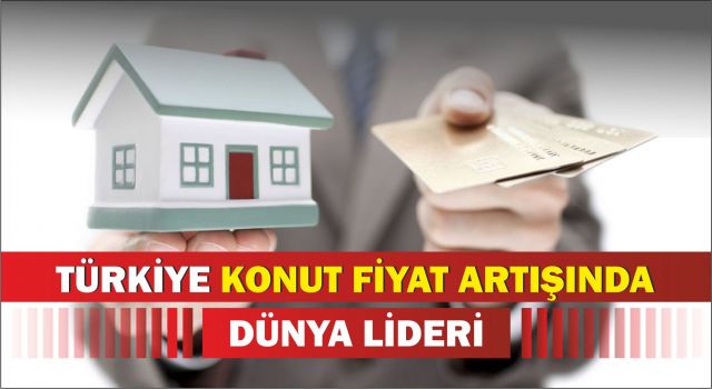 Türkiye Konut Fiyat Artışında Dünya Lideri