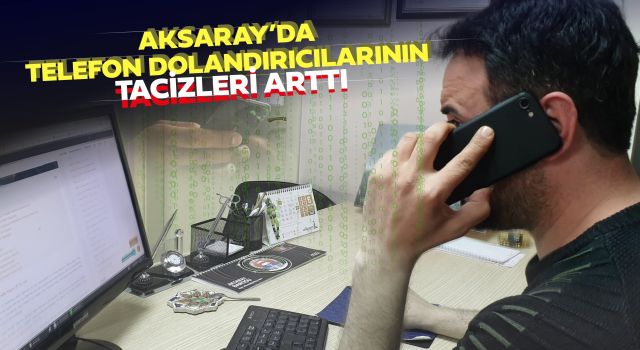 Aksaray’da Telefon Dolandırıcılarının Tacizleri Arttı