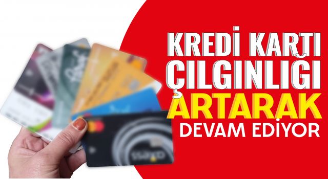 Kredi Kartı Çılgınlığı Artarak Devam Ediyor