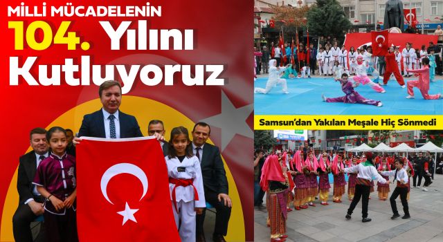 Samsun’dan Yakılan Meşale Hiç Sönmedi: Milli Mücadelenin 104. Yılını Kutluyoruz