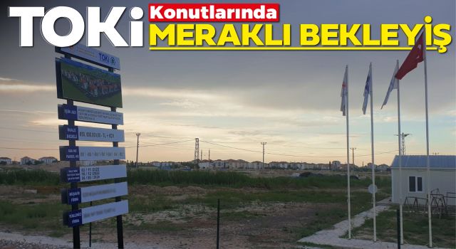 TOKİ Konutlarında Meraklı Bekleyiş