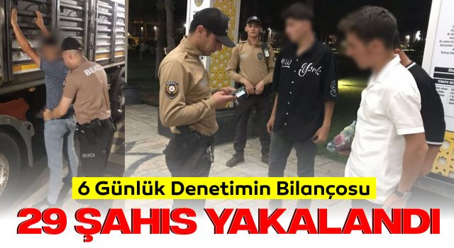 6 Günlük Denetimin Bilançosu: 29 Şahıs Yakalandı