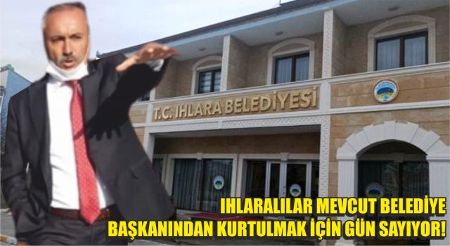 Ihlaralılar Mevcut Belediye Başkanından Kurtulmak İçin Gün Sayıyor!