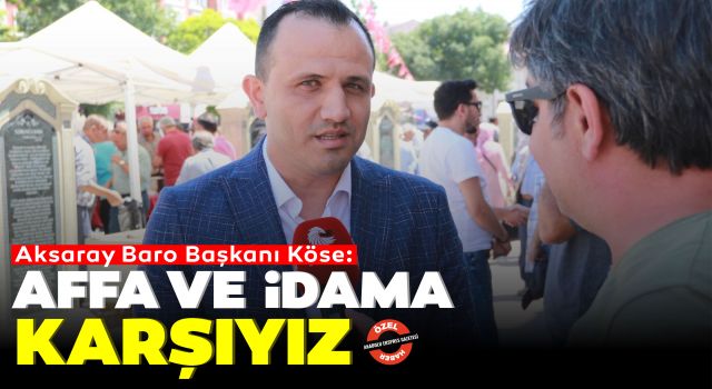 Aksaray Baro Başkanı Köse: Affa ve İdama Karşıyız