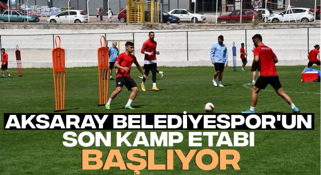 Aksaray Belediyespor'un Son Kamp Etabı Başlıyor