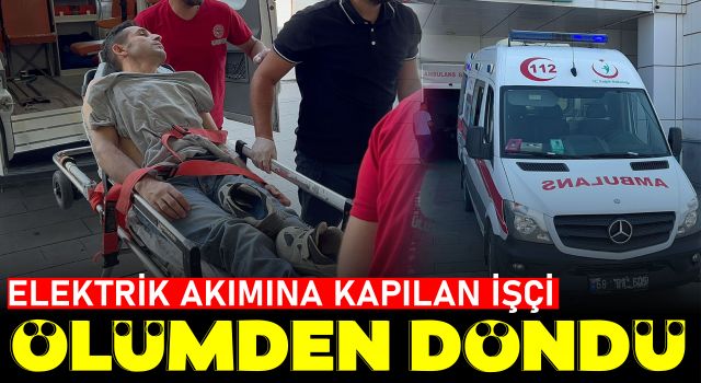 Elektrik Akımına Kapılan İşçi Ölümden Döndü