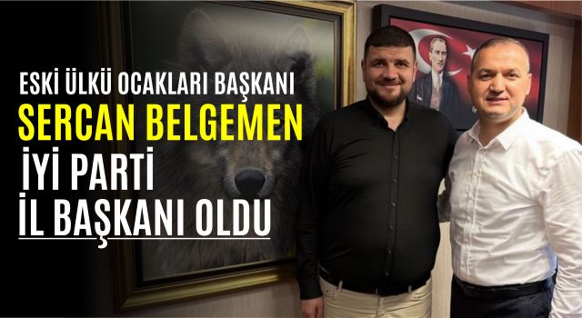 Eski Ülkü Ocakları Başkanı Sercan Belgemen İYİ Parti İl Başkanı Oldu