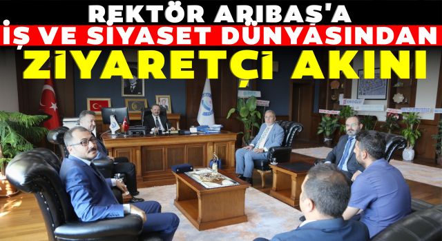 Rektör Arıbaş'a İş ve Siyaset Dünyasından Ziyaretçi Akını