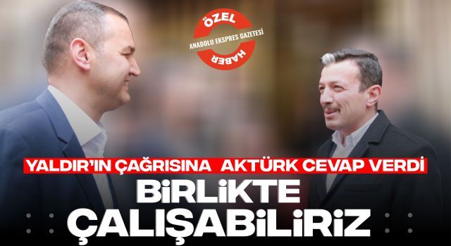 Yaldır’ın Çağrısına Aktürk Cevap Verdi: Birlikte Çalışabiliriz