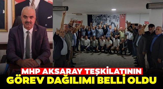 MHP Aksaray Teşkilatının Görev Dağılımı Belli Oldu