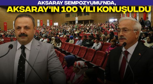 Aksaray Sempozyumu'nda, Aksaray'ın 100 Yılı Konuşuldu