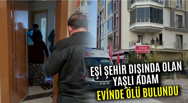 Eşi Şehir Dışında Olan Yaşlı Adam Evinde Ölü Bulundu