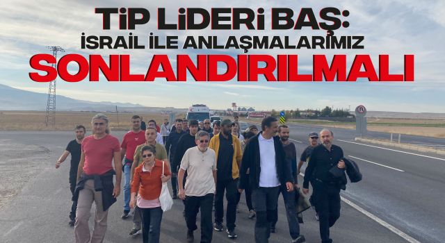 TİP Lideri Baş: İsrail İle Anlaşmalarımız Sonlandırılmalı