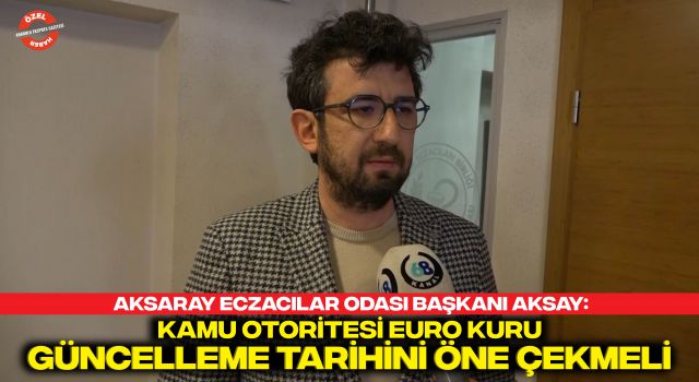 Aksaray Eczacılar Odası Başkanı Aksay: Kamu Otoritesi Euro Kuru Güncelleme Tarihini Öne Çekmeli