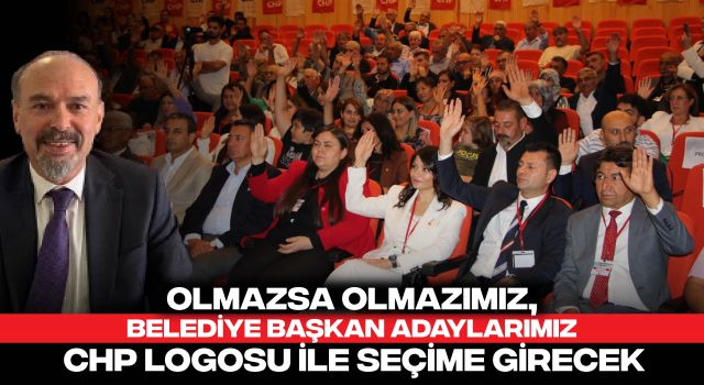 Olmazsa Olmazımız, Belediye Başkan Adaylarımız CHP Logosu İle Seçime Girecek