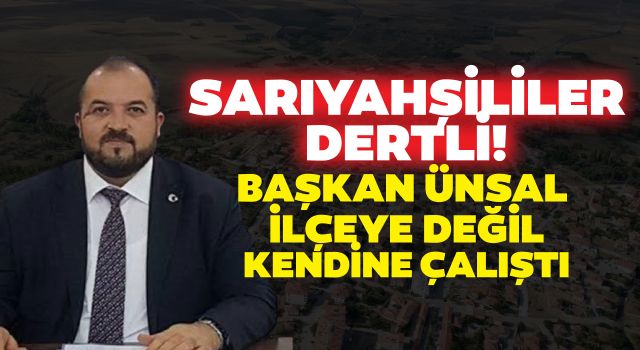 Sarıyahşililer Dertli! Başkan Ünsal İlçeye Değil Kendine Çalıştı