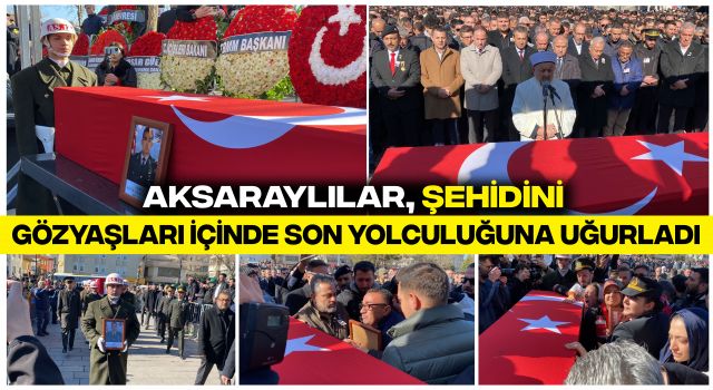 Aksaraylılar, Şehidini Gözyaşları İçinde Son Yolculuğuna Uğurladı