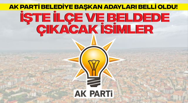 AK Parti Belediye Başkan Adayları Belli Oldu! İşte İlçe ve Beldede Çıkacak İsimler