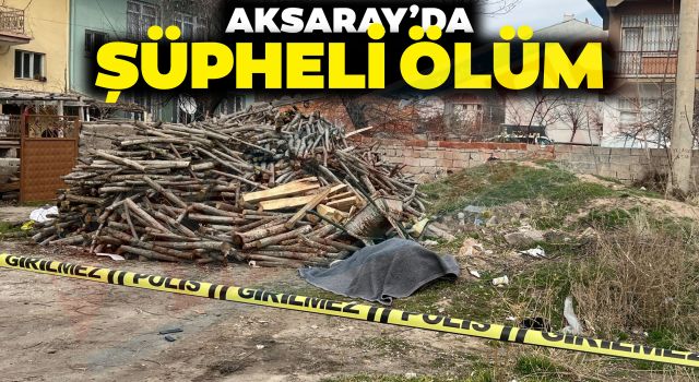 Aksaray’da Şüpheli Ölüm