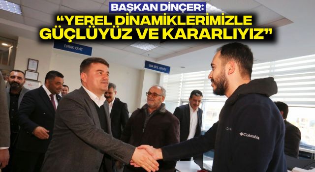 Başkan Dinçer: “Yerel Dinamiklerimizle Güçlüyüz ve Kararlıyız”