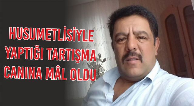 Husumetlisiyle Yaptığı Tartışma Canına Mâl Oldu