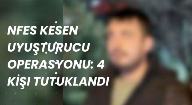 Aksaray’da Nefes Kesen Uyuşturucu Operasyonu: 4 Kişi Tutuklandı