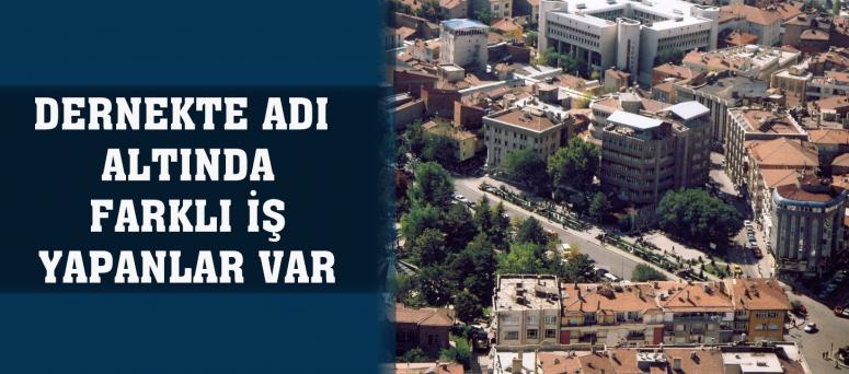 DERNEKTE ADI ALTINDA FARKLI İŞ YAPANLAR VAR