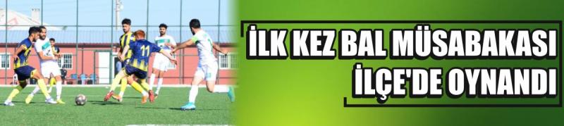 İlk Kez Bal Müsabakası İlçe’de Oynandı