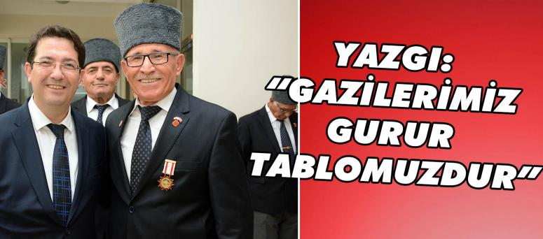 YAZGI: “GAZİLERİMİZ GURUR TABLOMUZDUR”