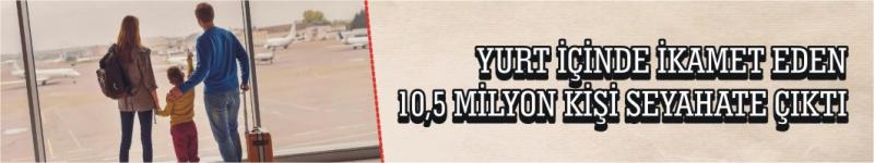 Yurt İçinde İkamet Eden 10,5 Milyon Kişi Seyahate Çıktı