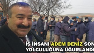 İş insanı Adem Deniz son yolculuğuna uğurlandı 