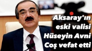 Aksaray’ın eski valisi Hüseyin Avni Coş vefat etti