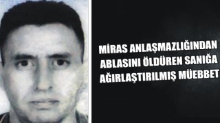 Miras Anlaşmazlığından Ablasını Öldüren Sanığa Ağırlaştırılmış Müebbet