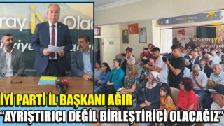 İYİ Parti İl Başkanı Ağır "Ayrıştırıcı Değil Birleştirici Olacağız"