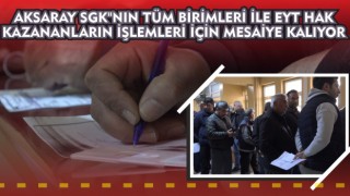 Aksaray SGK"NIN Tüm Birimleri İle EYT Hak Kazananların İşlemleri İçin Mesaiye Kalıyor