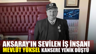 Aksaray'ın Sevilen İş İnsanı Mevlüt Yüksel Kansere Yenik Düştü