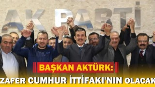 Başkan Aktürk: Zafer Cumhur İttifakı'nın Olacak