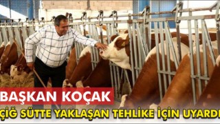 Başkan Koçak Çiğ Sütte Yaklaşan Tehlike İçin Uyardı